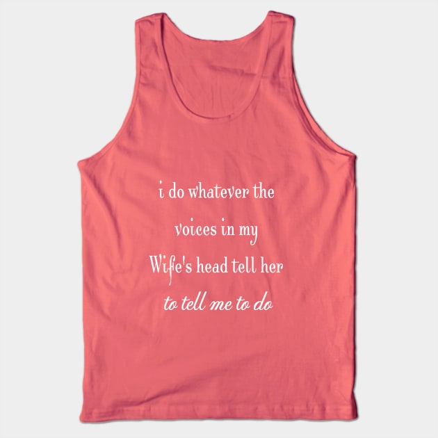 i do whatever the  voices in my wife's head tell her to tell me to do Tank Top by StonedDesigner